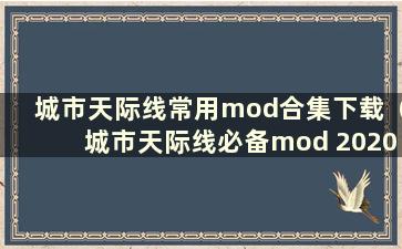 城市天际线常用mod合集下载（城市天际线必备mod 2020）